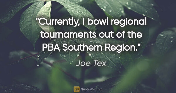 Joe Tex quote: "Currently, I bowl regional tournaments out of the PBA Southern..."