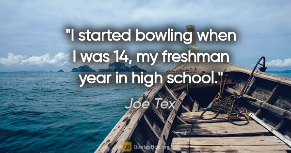 Joe Tex quote: "I started bowling when I was 14, my freshman year in high school."