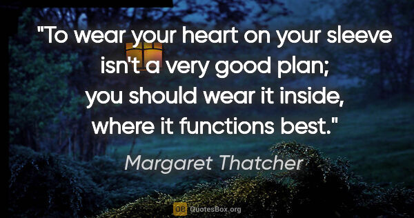 Margaret Thatcher quote: "To wear your heart on your sleeve isn't a very good plan; you..."