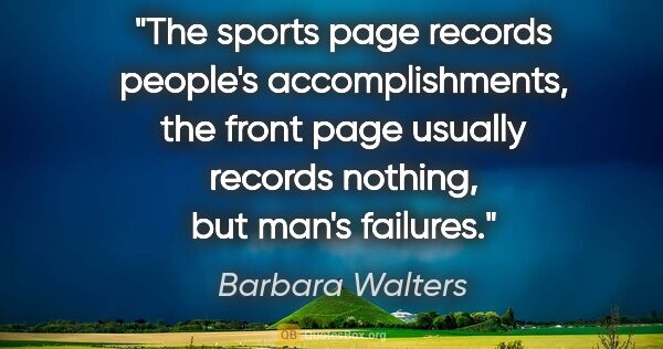 Barbara Walters quote: "The sports page records people's accomplishments, the front..."
