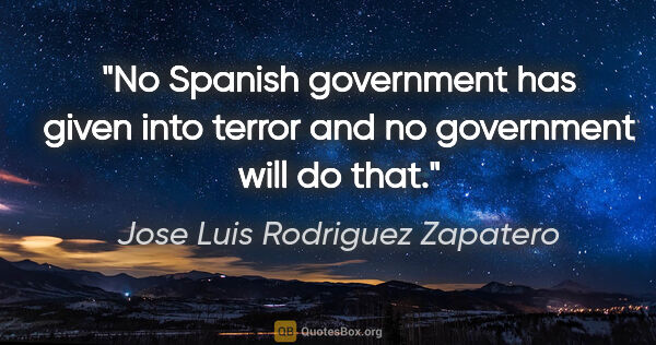 Jose Luis Rodriguez Zapatero quote: "No Spanish government has given into terror and no government..."