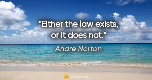 Andre Norton quote: "Either the law exists, or it does not."