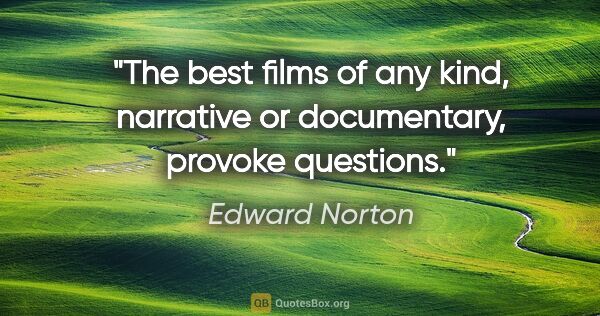 Edward Norton quote: "The best films of any kind, narrative or documentary, provoke..."