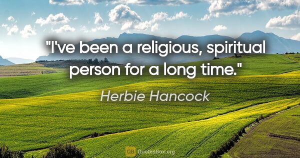 Herbie Hancock quote: "I've been a religious, spiritual person for a long time."