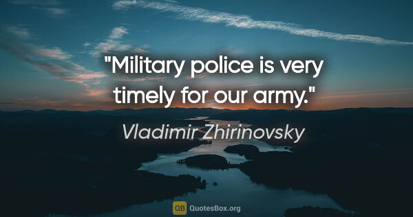 Vladimir Zhirinovsky quote: "Military police is very timely for our army."