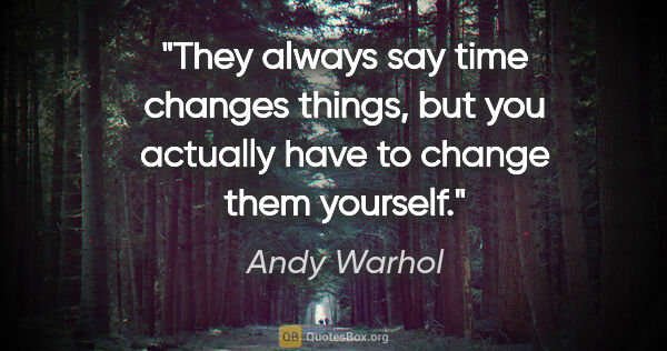Andy Warhol quote: "They always say time changes things, but you actually have to..."