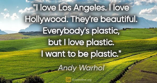 Andy Warhol quote: "I love Los Angeles. I love Hollywood. They're beautiful...."