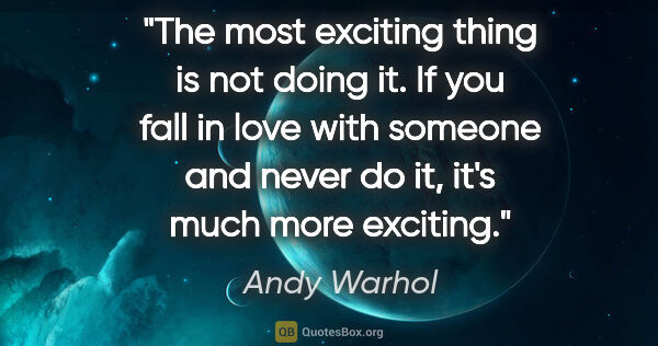 Andy Warhol quote: "The most exciting thing is not doing it. If you fall in love..."