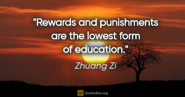 Zhuang Zi quote: "Rewards and punishments are the lowest form of education."