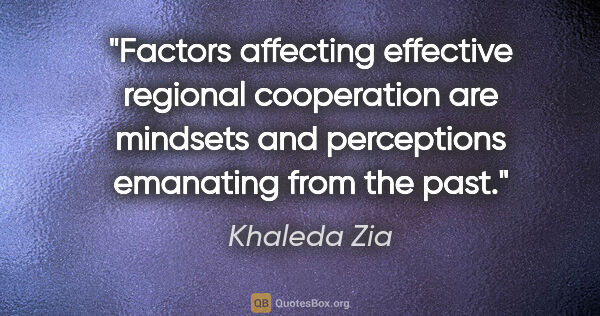 Khaleda Zia quote: "Factors affecting effective regional cooperation are mindsets..."
