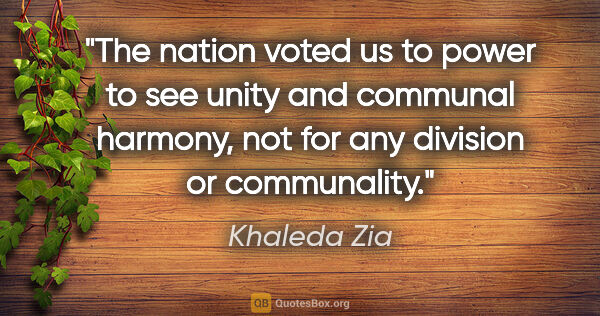 Khaleda Zia quote: "The nation voted us to power to see unity and communal..."