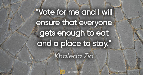 Khaleda Zia quote: "Vote for me and I will ensure that everyone gets enough to eat..."