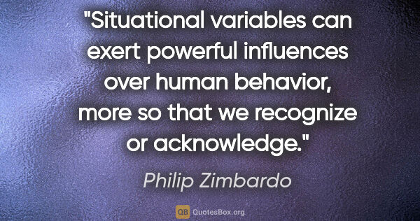 Philip Zimbardo quote: "Situational variables can exert powerful influences over human..."