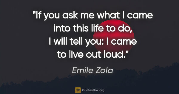 Emile Zola quote: "If you ask me what I came into this life to do, I will tell..."