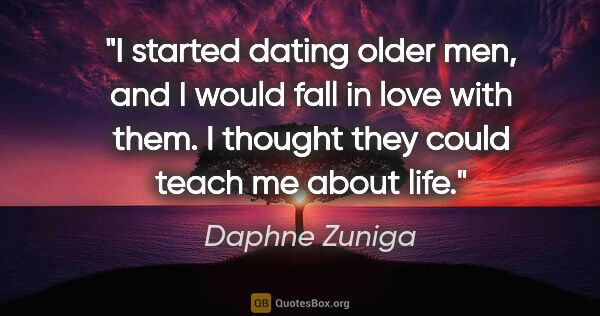 Daphne Zuniga quote: "I started dating older men, and I would fall in love with..."