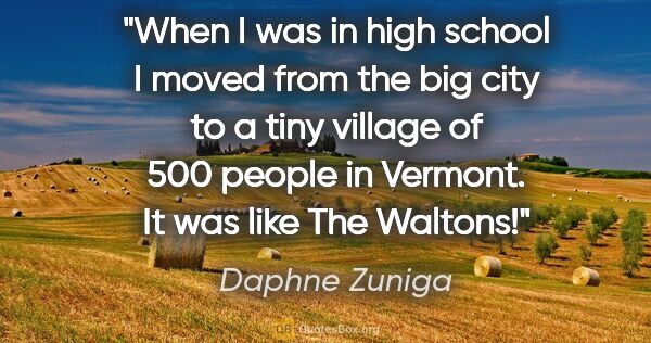 Daphne Zuniga quote: "When I was in high school I moved from the big city to a tiny..."