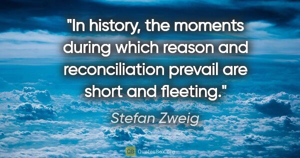 Stefan Zweig quote: "In history, the moments during which reason and reconciliation..."
