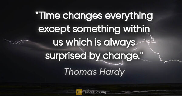 Thomas Hardy quote: "Time changes everything except something within us which is..."