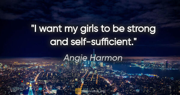 Angie Harmon quote: "I want my girls to be strong and self-sufficient."