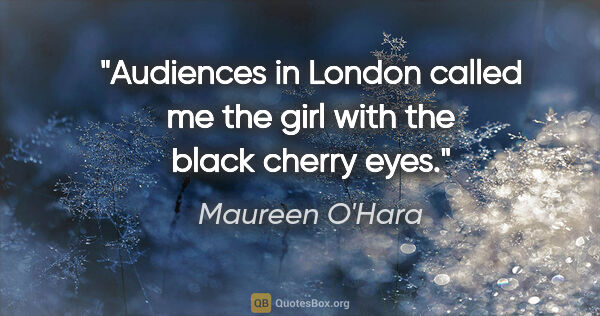 Maureen O'Hara quote: "Audiences in London called me the girl with the black cherry..."