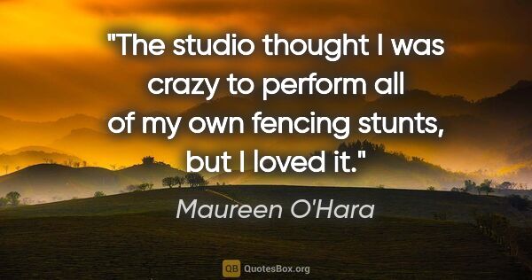 Maureen O'Hara quote: "The studio thought I was crazy to perform all of my own..."