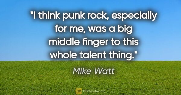 Mike Watt quote: "I think punk rock, especially for me, was a big middle finger..."