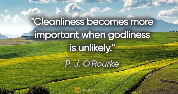 P. J. O'Rourke quote: "Cleanliness becomes more important when godliness is unlikely."