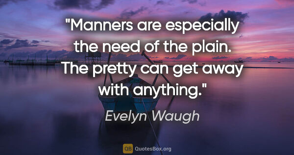 Evelyn Waugh quote: "Manners are especially the need of the plain. The pretty can..."