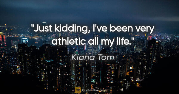 Kiana Tom quote: "Just kidding, I've been very athletic all my life."