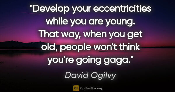 David Ogilvy quote: "Develop your eccentricities while you are young. That way,..."