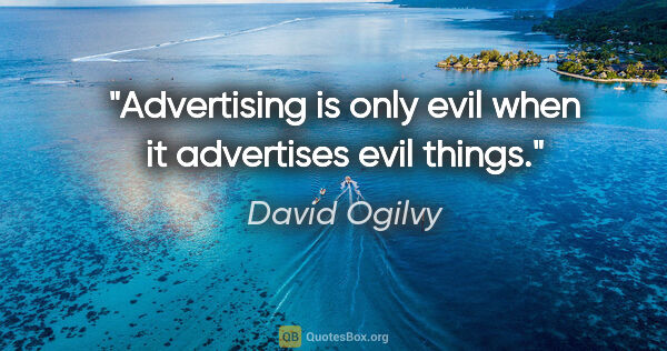 David Ogilvy quote: "Advertising is only evil when it advertises evil things."