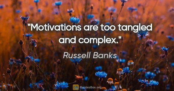 Russell Banks quote: "Motivations are too tangled and complex."