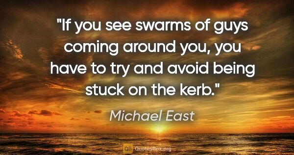 Michael East quote: "If you see swarms of guys coming around you, you have to try..."
