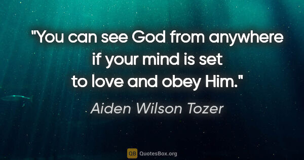 Aiden Wilson Tozer quote: "You can see God from anywhere if your mind is set to love and..."