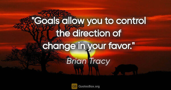Brian Tracy quote: "Goals allow you to control the direction of change in your favor."