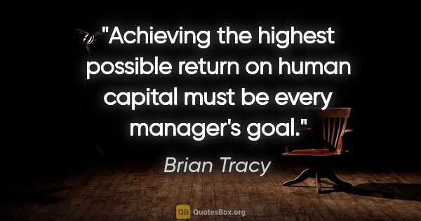 Brian Tracy quote: "Achieving the highest possible return on human capital must be..."