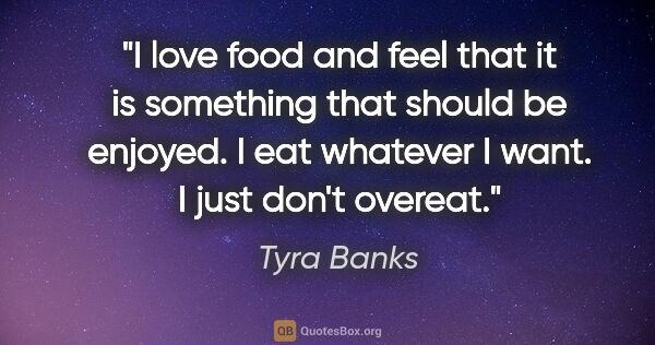 Tyra Banks quote: "I love food and feel that it is something that should be..."