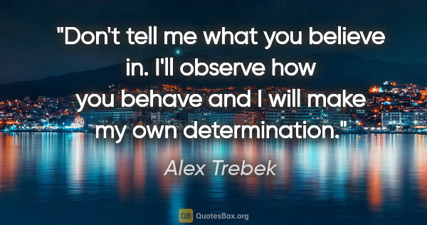 Alex Trebek quote: "Don't tell me what you believe in. I'll observe how you behave..."