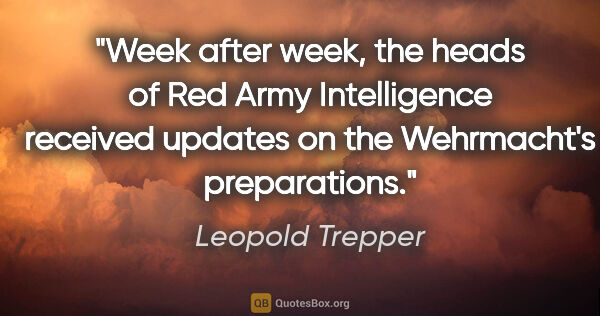 Leopold Trepper quote: "Week after week, the heads of Red Army Intelligence received..."