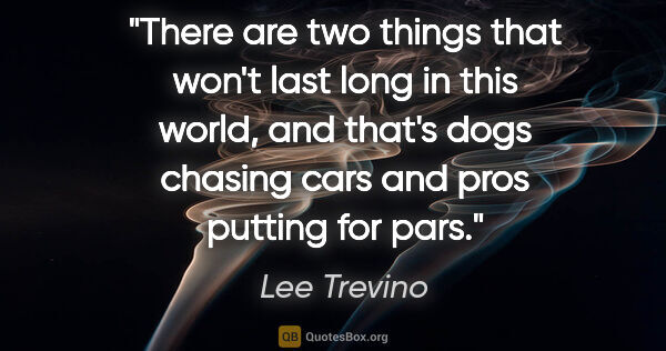 Lee Trevino quote: "There are two things that won't last long in this world, and..."