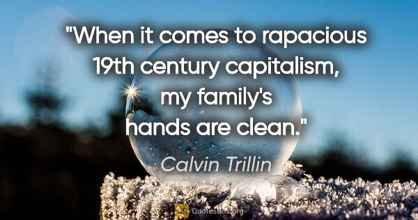 Calvin Trillin quote: "When it comes to rapacious 19th century capitalism, my..."