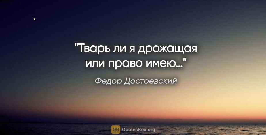Федор Достоевский цитата: "Тварь ли я дрожащая или право имею…"