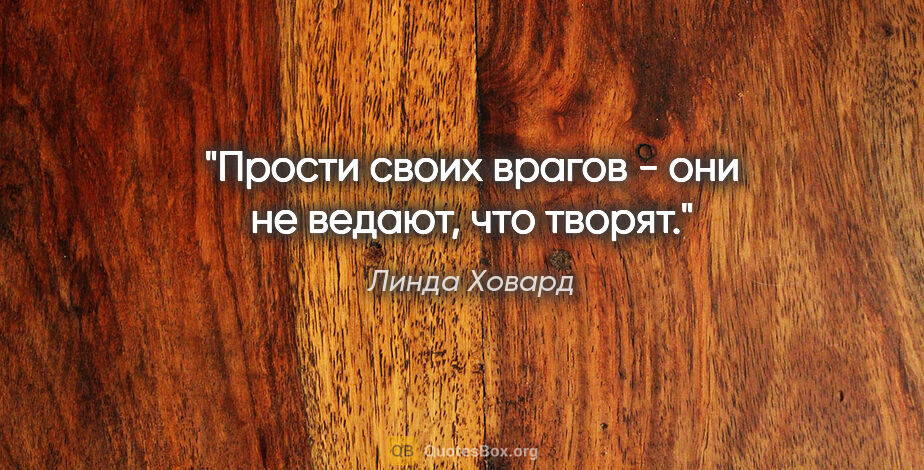 Линда Ховард цитата: "Прости своих врагов - они не ведают, что творят."