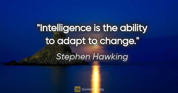 Stephen Hawking quote: "Intelligence is the ability to adapt to change."