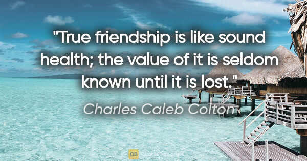 Charles Caleb Colton quote: "True friendship is like sound health; the value of it is..."