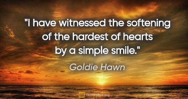 Goldie Hawn quote: "I have witnessed the softening of the hardest of hearts by a..."