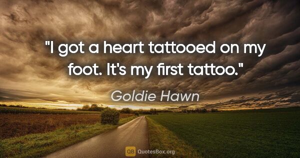 Goldie Hawn quote: "I got a heart tattooed on my foot. It's my first tattoo."