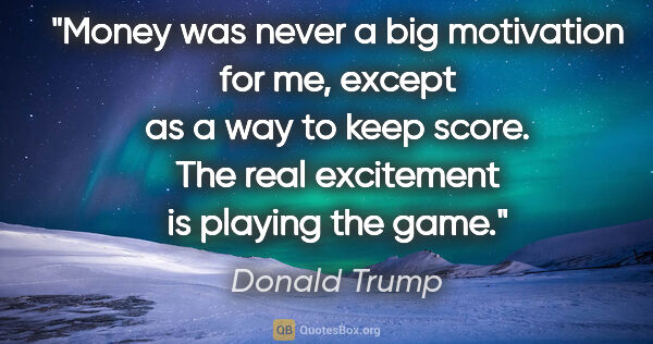 Donald Trump quote: "Money was never a big motivation for me, except as a way to..."