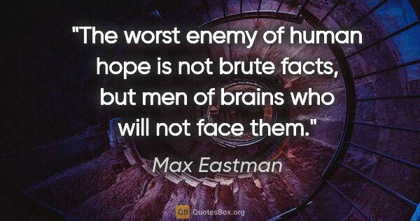 Max Eastman quote: "The worst enemy of human hope is not brute facts, but men of..."