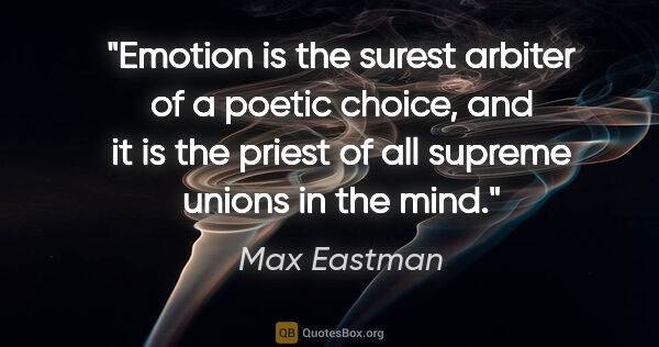 Max Eastman quote: "Emotion is the surest arbiter of a poetic choice, and it is..."